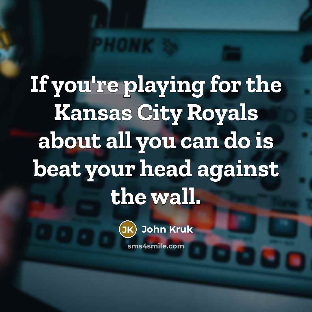“If you're playing for the Kansas City Royals about all…” quote by John Kruk
