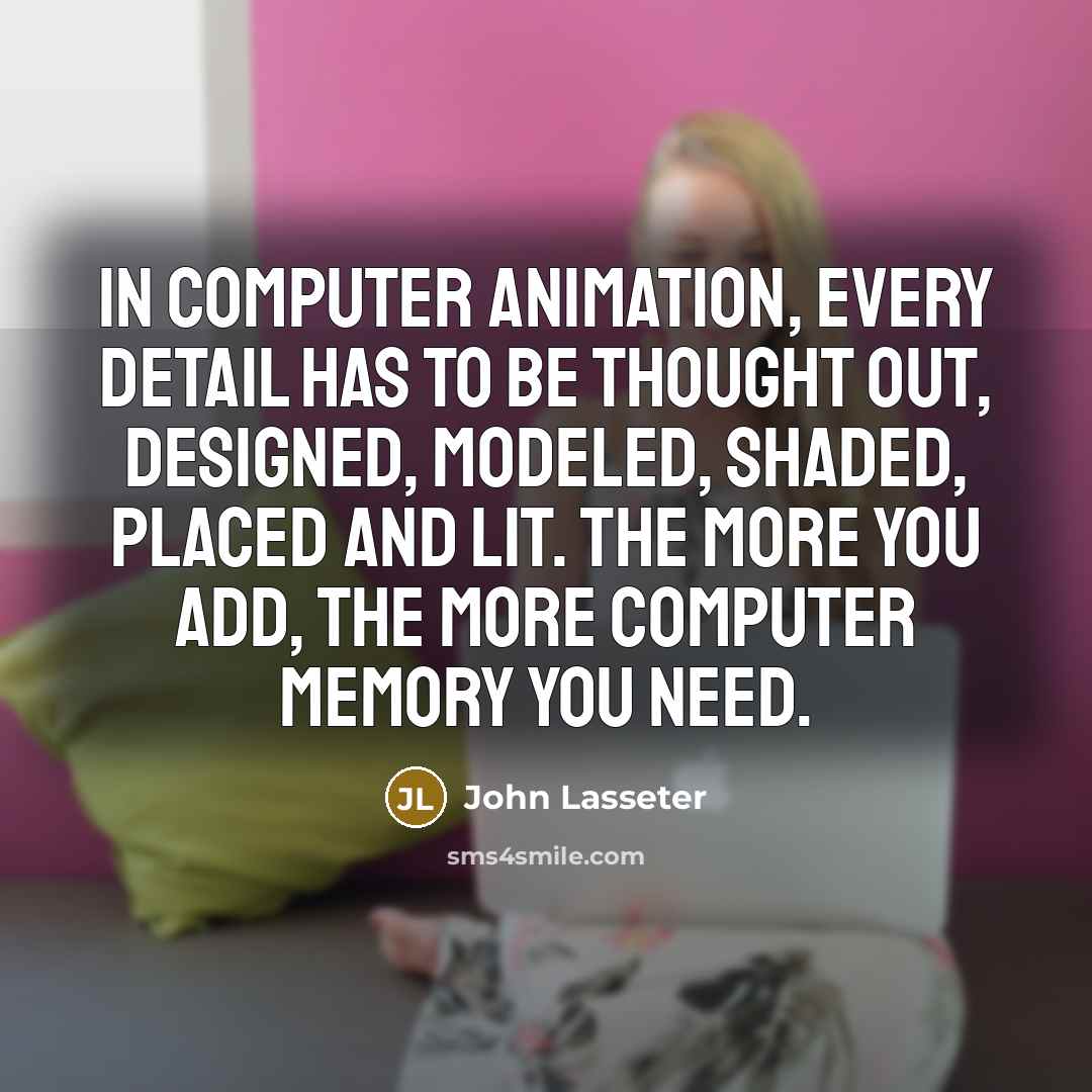 “In computer animation, every detail has to be thought out,…” quote by John Lasseter