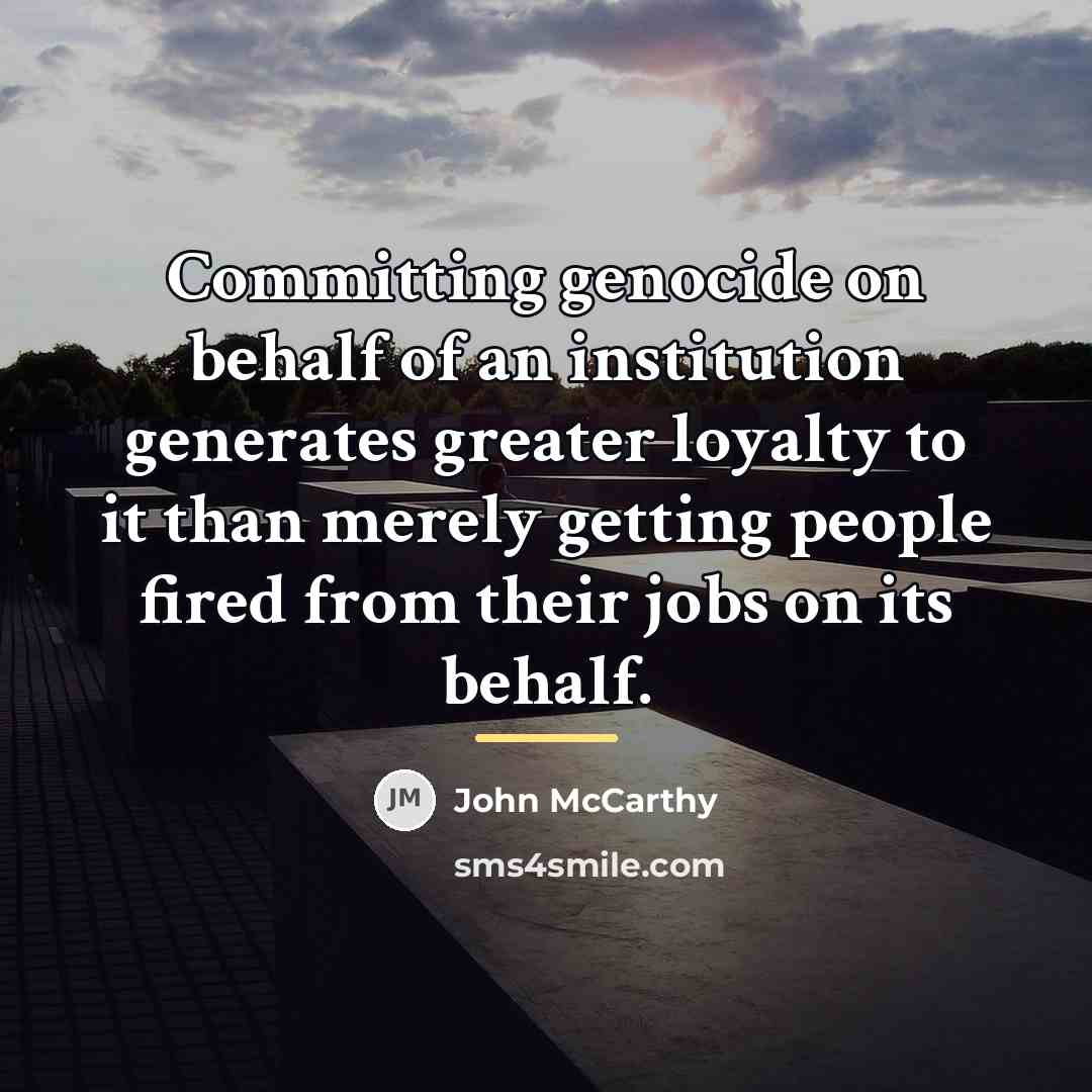 “Committing genocide on behalf of an institution generates greater loyalty…” quote by John McCarthy
