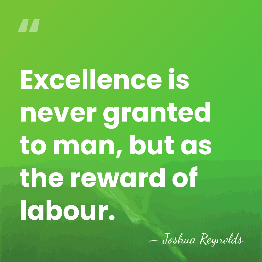 Excellence is never granted to man, but as the reward of labour. - Joshua Reynolds