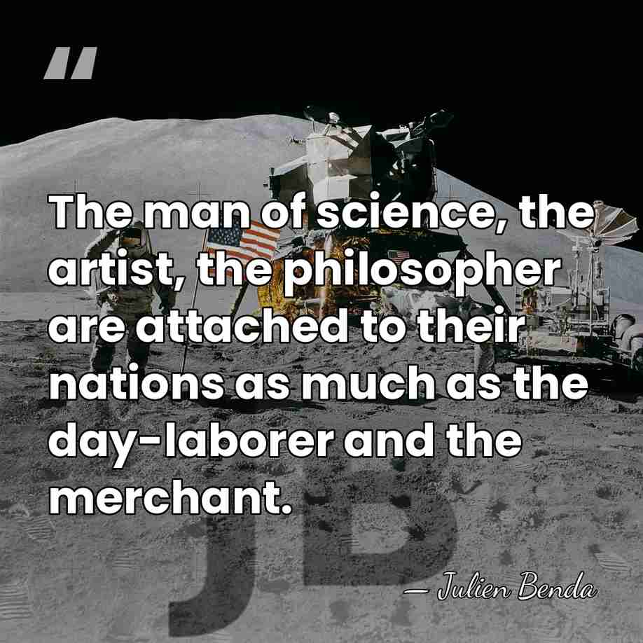 The man of science, the artist, the philosopher are attached to their&hellip; - Julien Benda