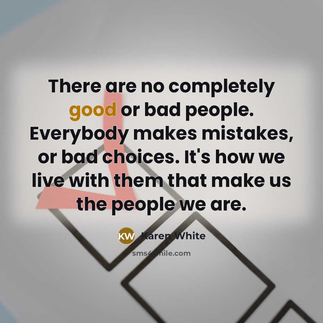 “There are no completely good or bad people. Everybody makes…” quote by Karen White