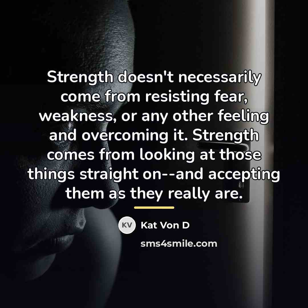 “Strength doesn't necessarily come from resisting fear, weakness, or any…” quote by Kat Von D