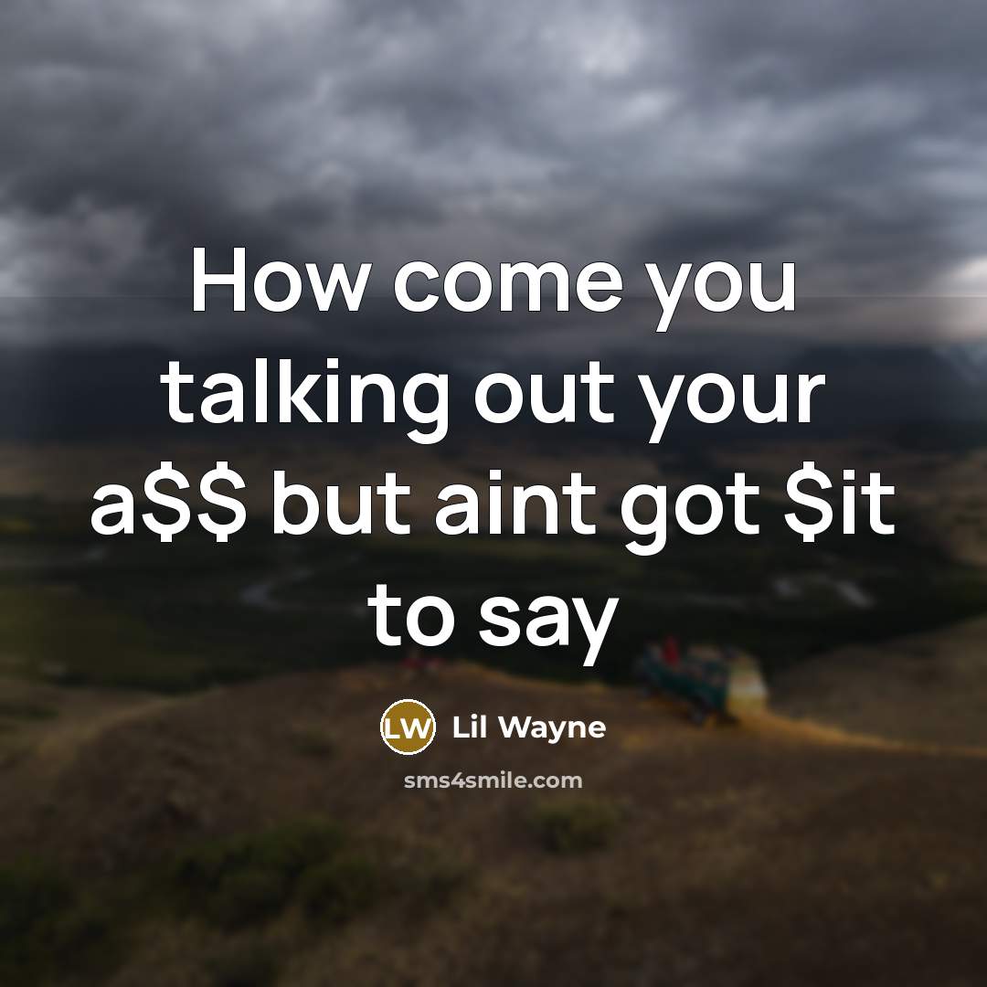 “How come you talking out your a$$ but aint got…” quote by Lil Wayne
