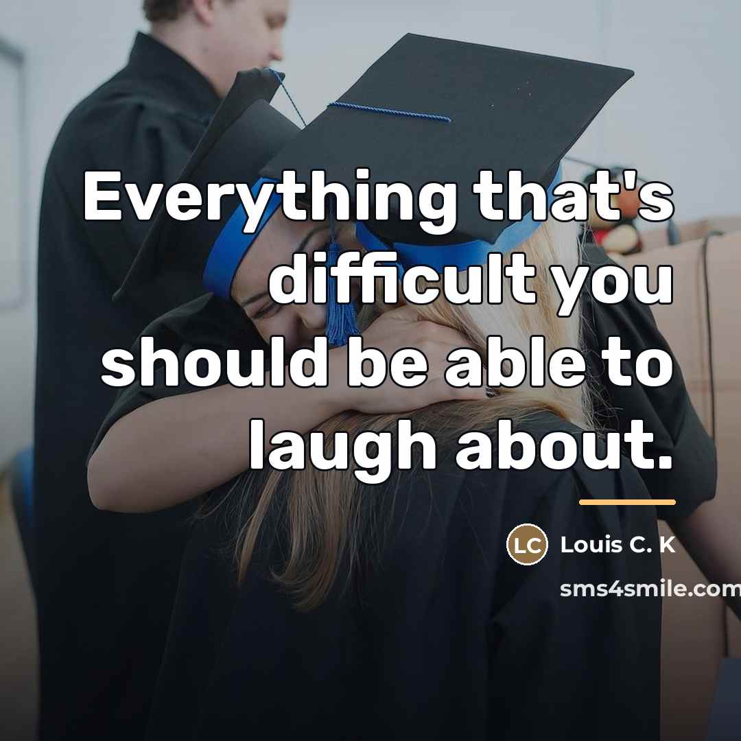 “Everything that's difficult you should be able to laugh about.…” quote by Louis C. K