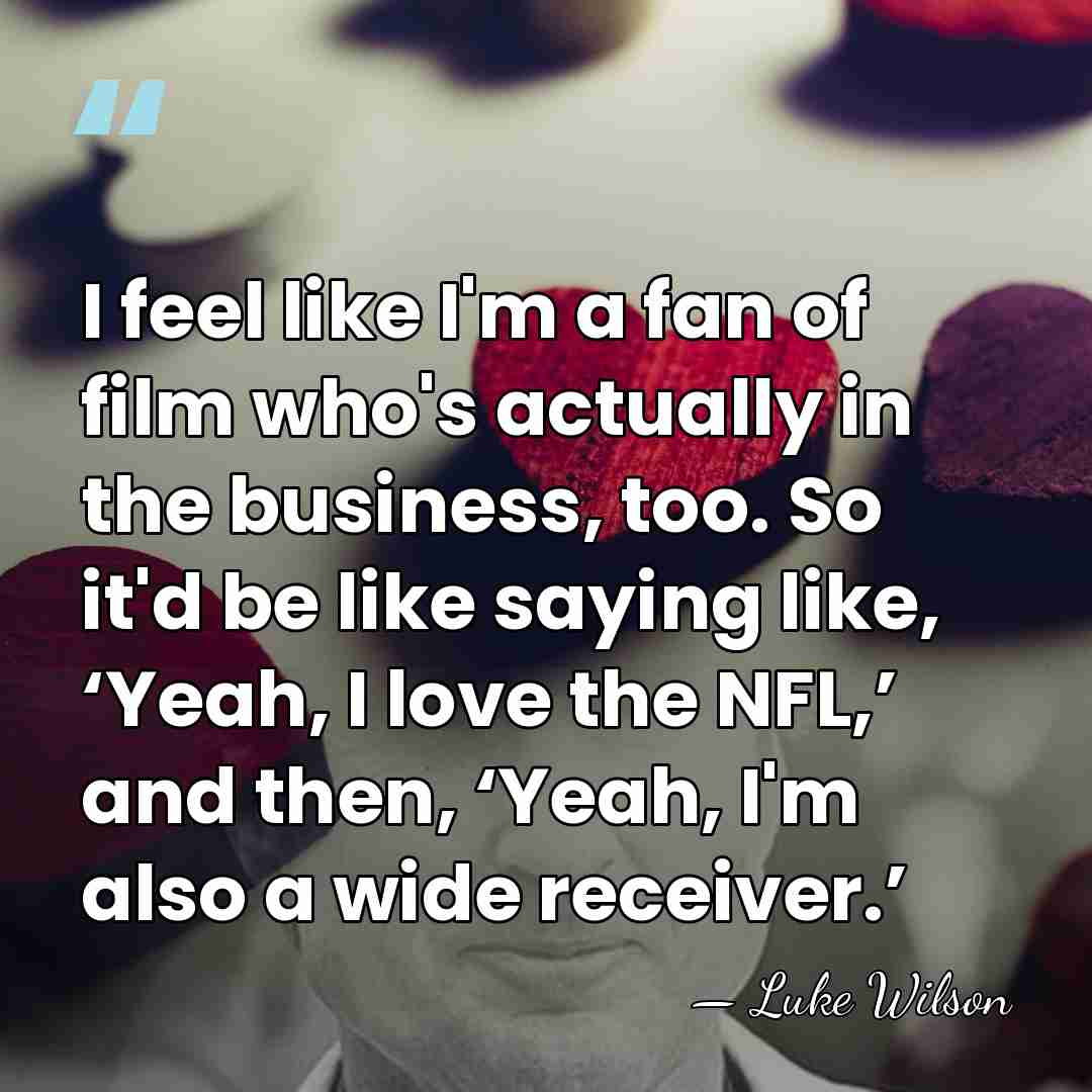 I feel like I'm a fan of film who's actually in the&hellip; - Luke Wilson