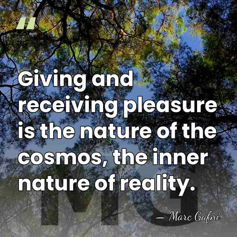 Giving and receiving pleasure is the nature of the cosmos, the inner&hellip; - Marc Gafni