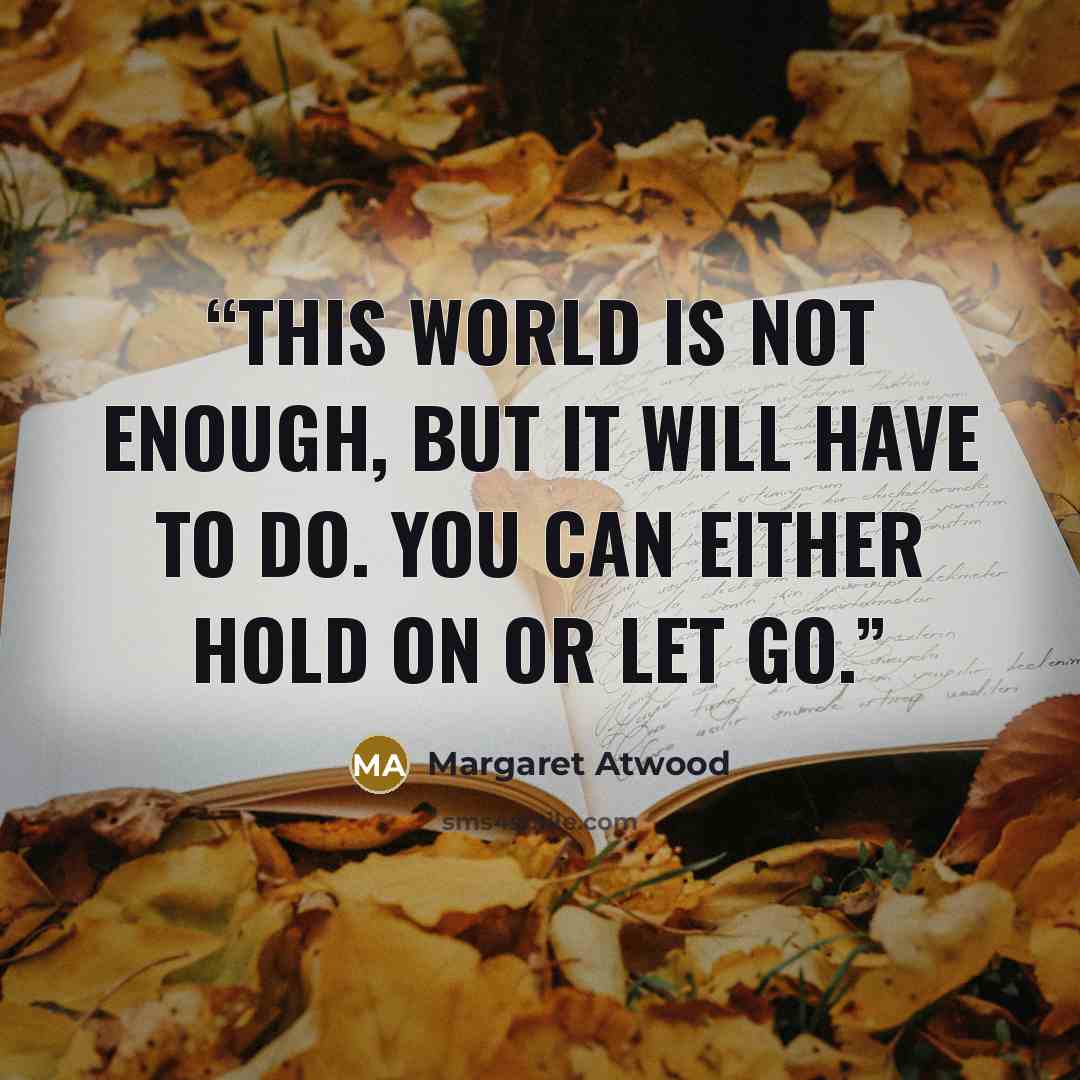 “This world is not enough, but it will have to do. You can either hold on or let go.” quote by Margaret Atwood
