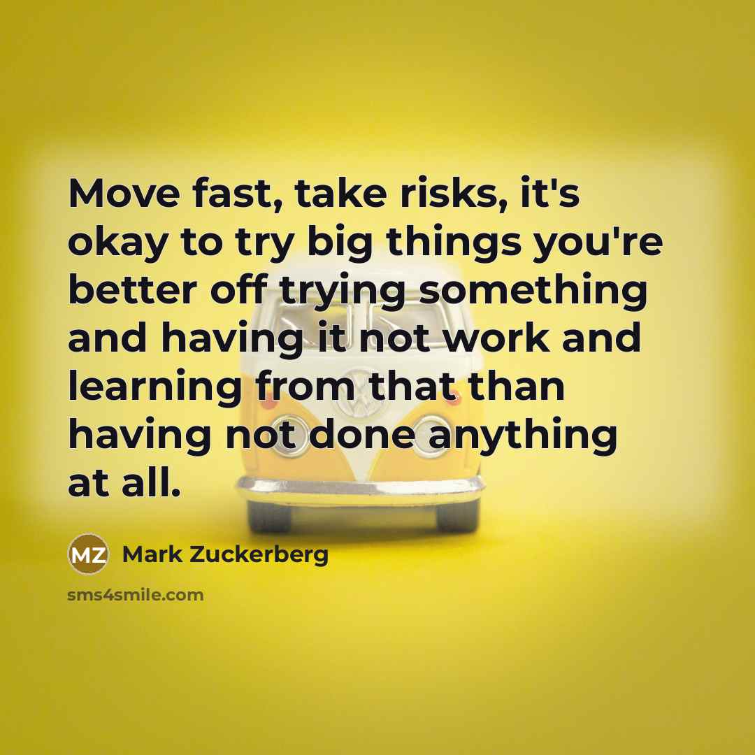 “Move fast, take risks, it's okay to try big things…” quote by Mark Zuckerberg