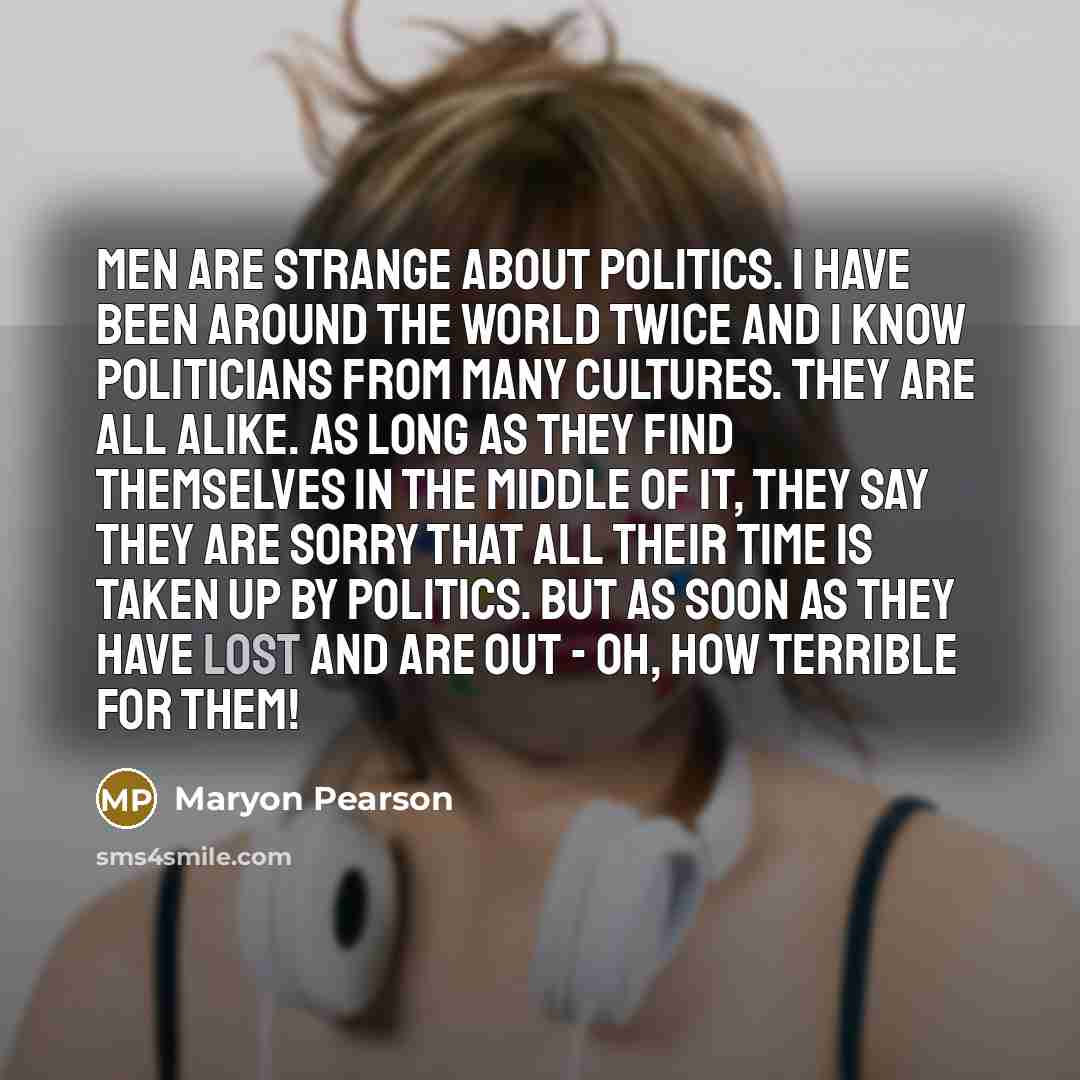 “Men are strange about politics. I have been around the…” quote by Maryon Pearson