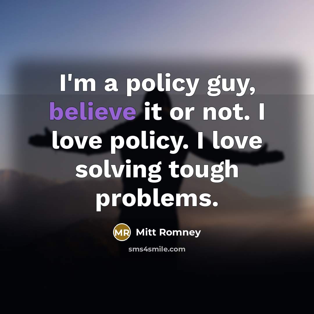“I'm a policy guy, believe it or not. I love…” quote by Mitt Romney
