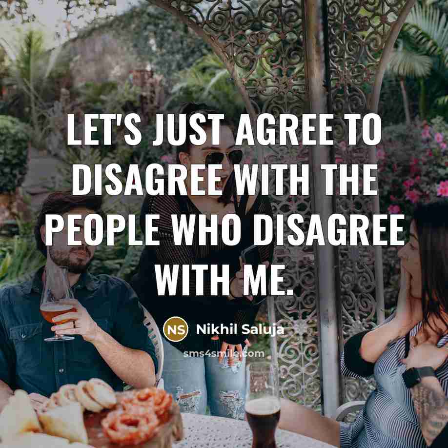 “Let's just agree to disagree with the people who disagree…” quote by Nikhil Saluja