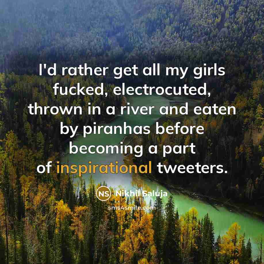 “I'd rather get all my girls fucked, electrocuted, thrown in a river and eaten by piranhas before becoming a part of inspirational tweeters.” quote by Nikhil Saluja