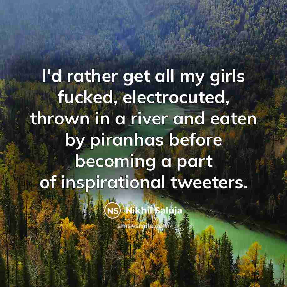 “I'd rather get all my girls fucked, electrocuted, thrown in…” quote by Nikhil Saluja