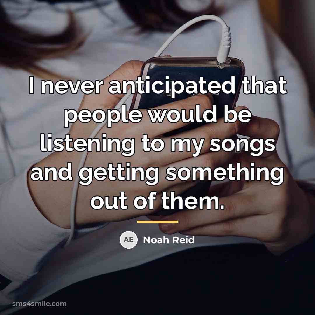 “I never anticipated that people would be listening to my…” quote by Noah Reid