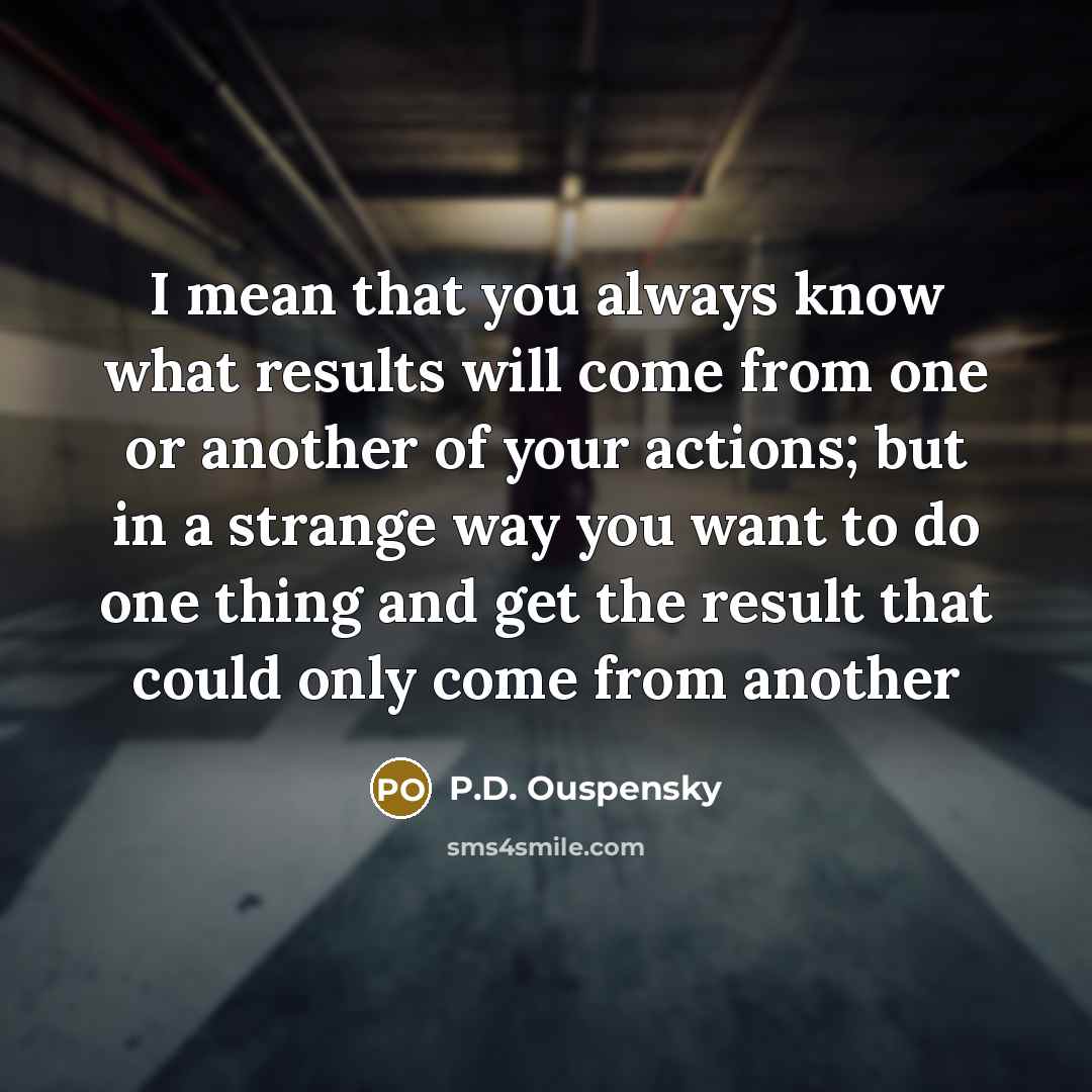 “I mean that you always know what results will come…” quote by P.D. Ouspensky