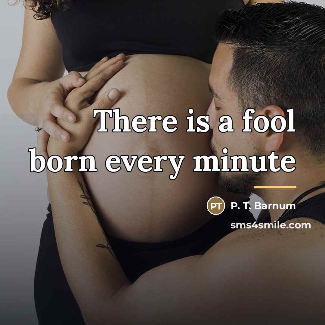 “There is a fool born every minute…” quote by P. T. Barnum