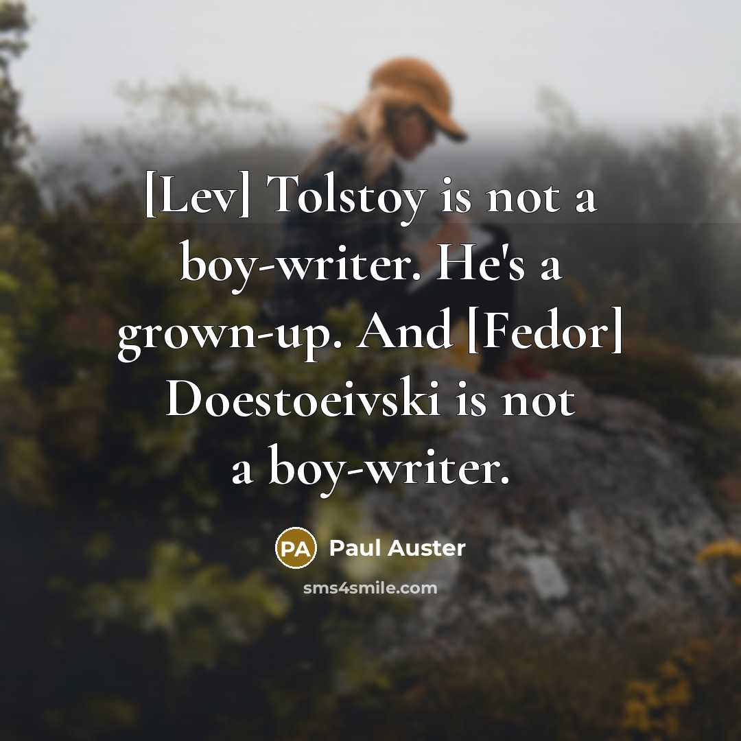 “[Lev] Tolstoy is not a boy-writer. He's a grown-up. And…” quote by Paul Auster