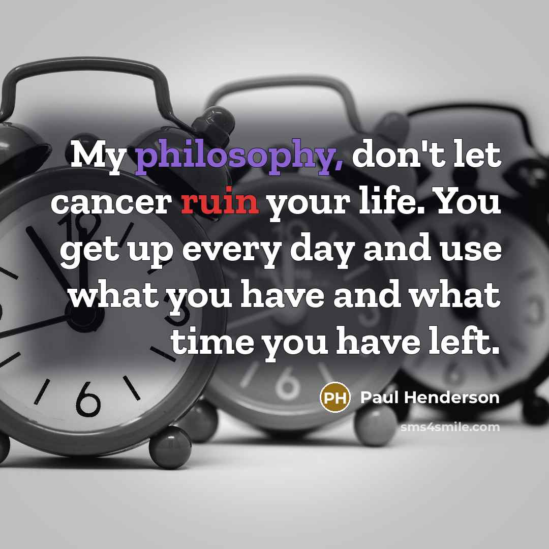 “My philosophy, don't let cancer ruin your life. You get…” quote by Paul Henderson