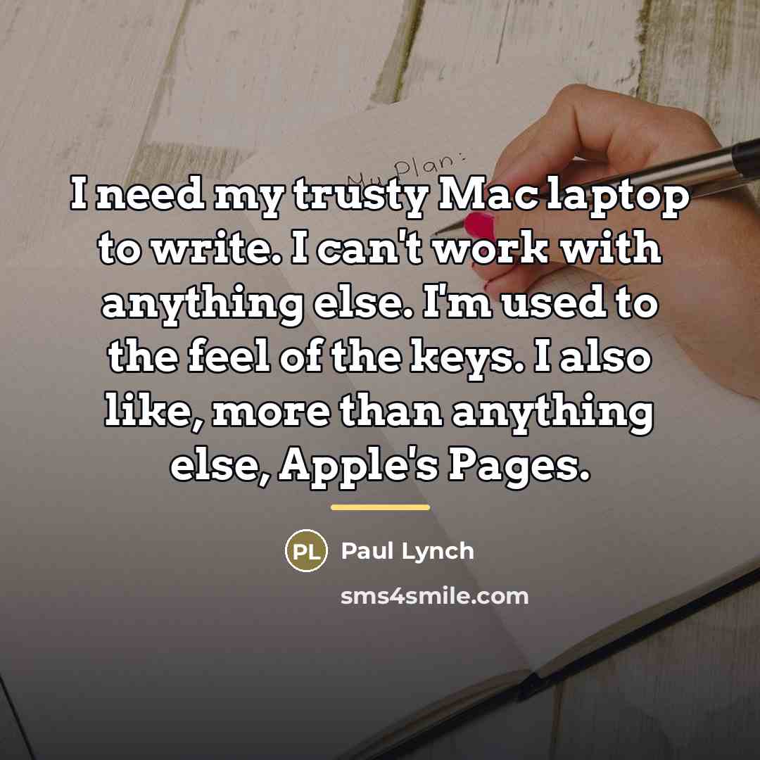 “I need my trusty Mac laptop to write. I can't…” quote by Paul Lynch