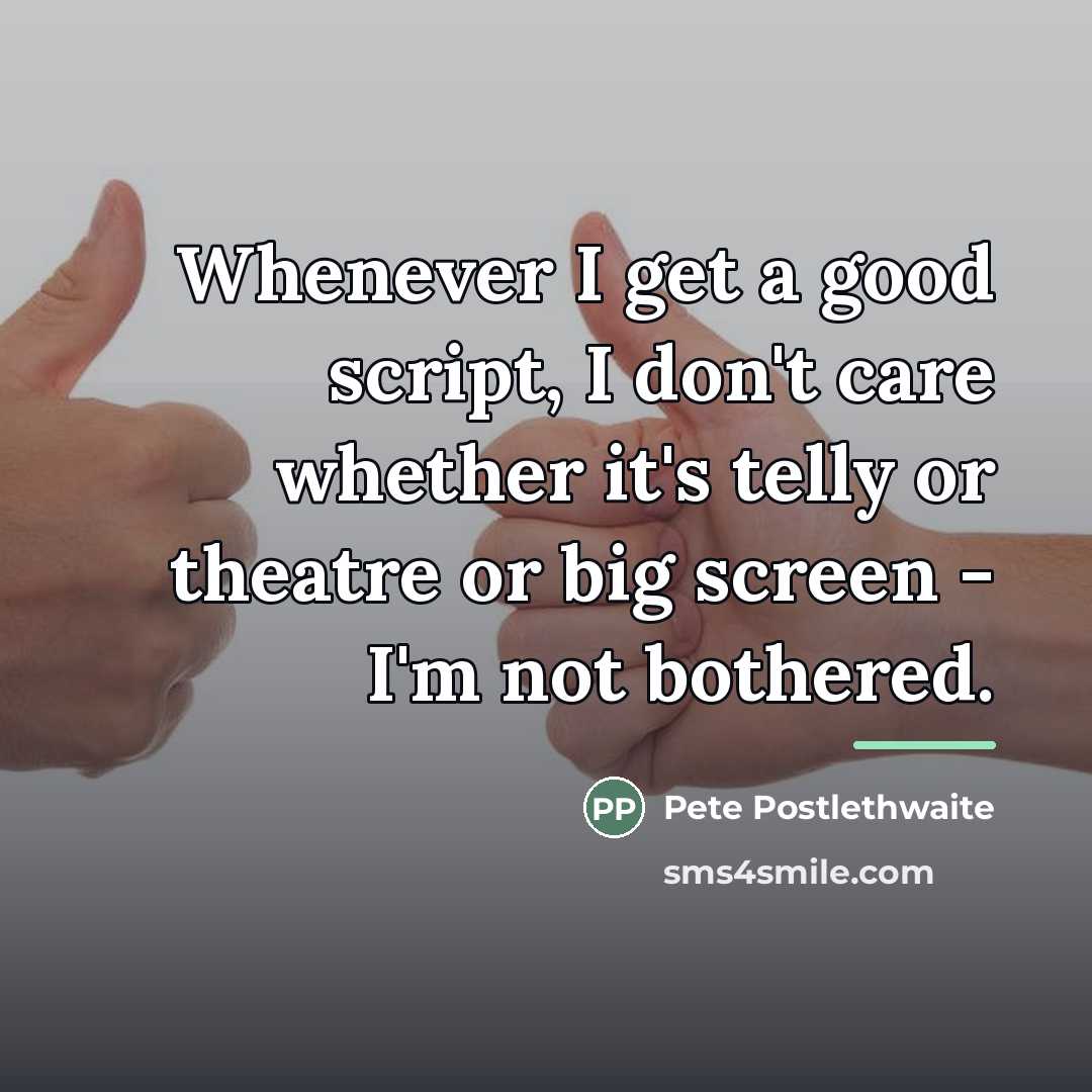 “Whenever I get a good script, I don't care whether…” quote by Pete Postlethwaite