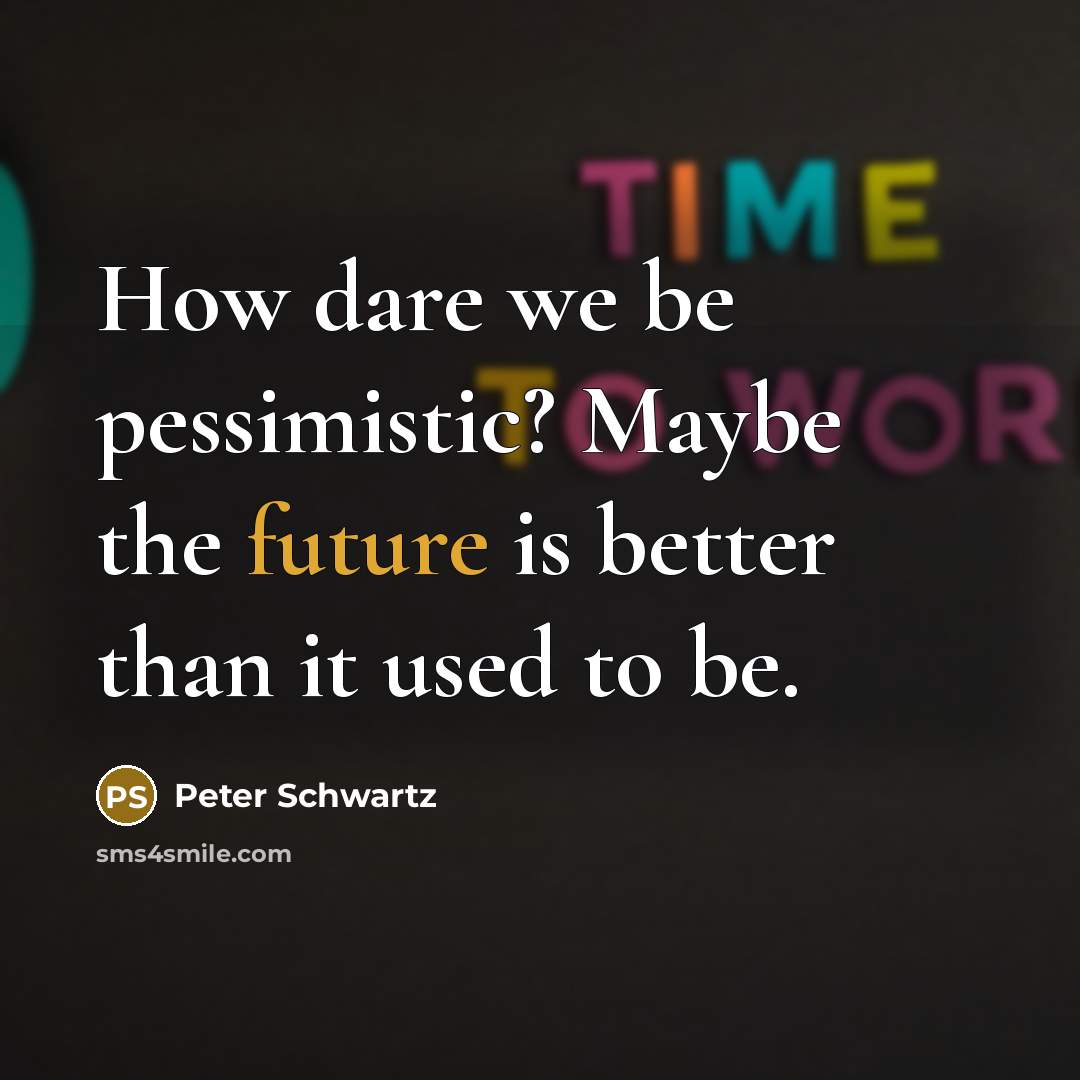 “How dare we be pessimistic? Maybe the future is better…” quote by Peter Schwartz