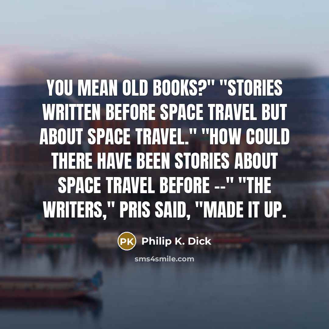 “You mean old books?" "Stories written before space travel but…” quote by Philip K. Dick