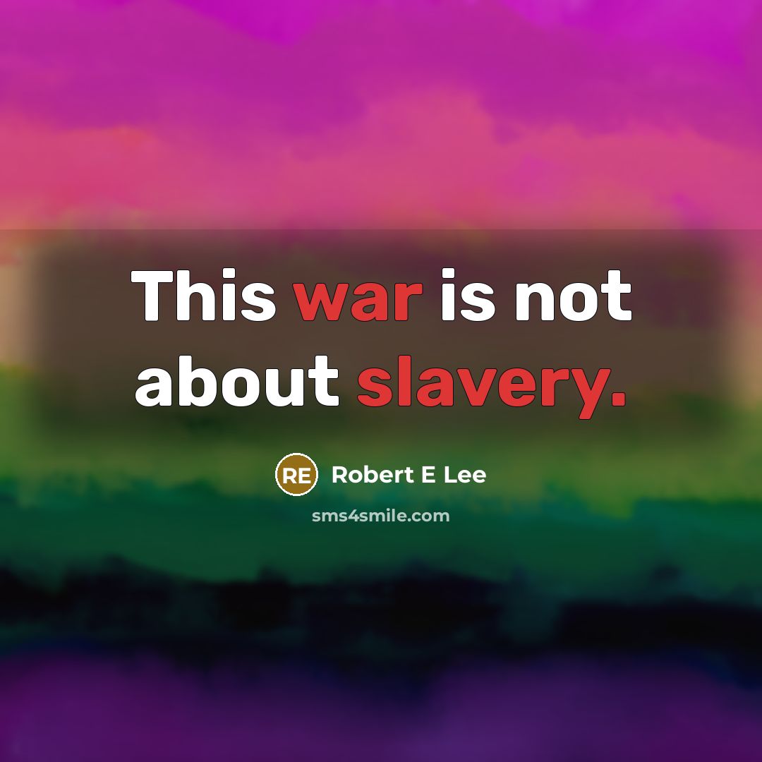 “This war is not about slavery.” quote by Robert E Lee