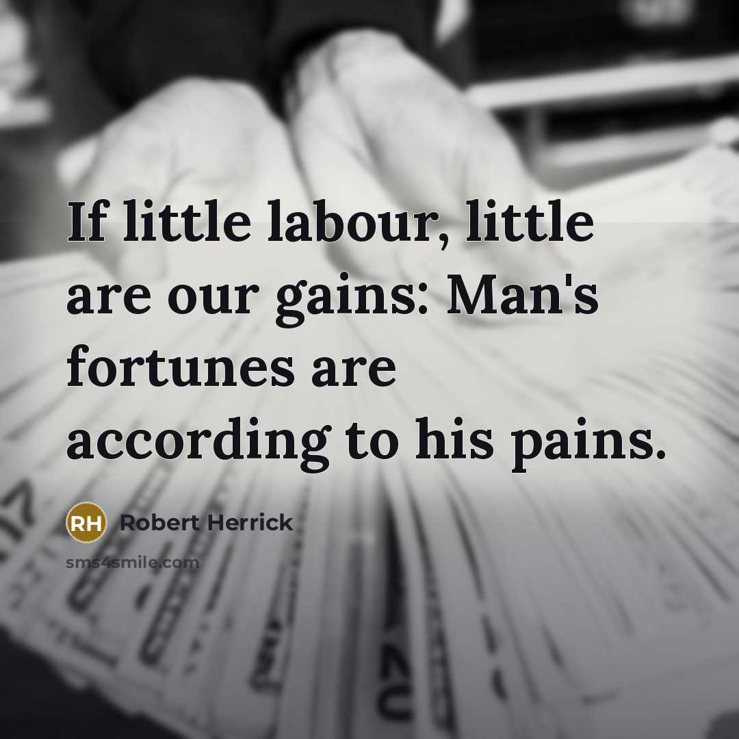 “If little labour, little are our gains: Man's fortunes are…” quote by Robert Herrick