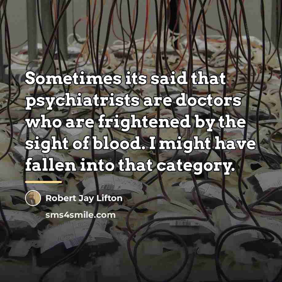 “Sometimes its said that psychiatrists are doctors who are frightened…” quote by Robert Jay Lifton