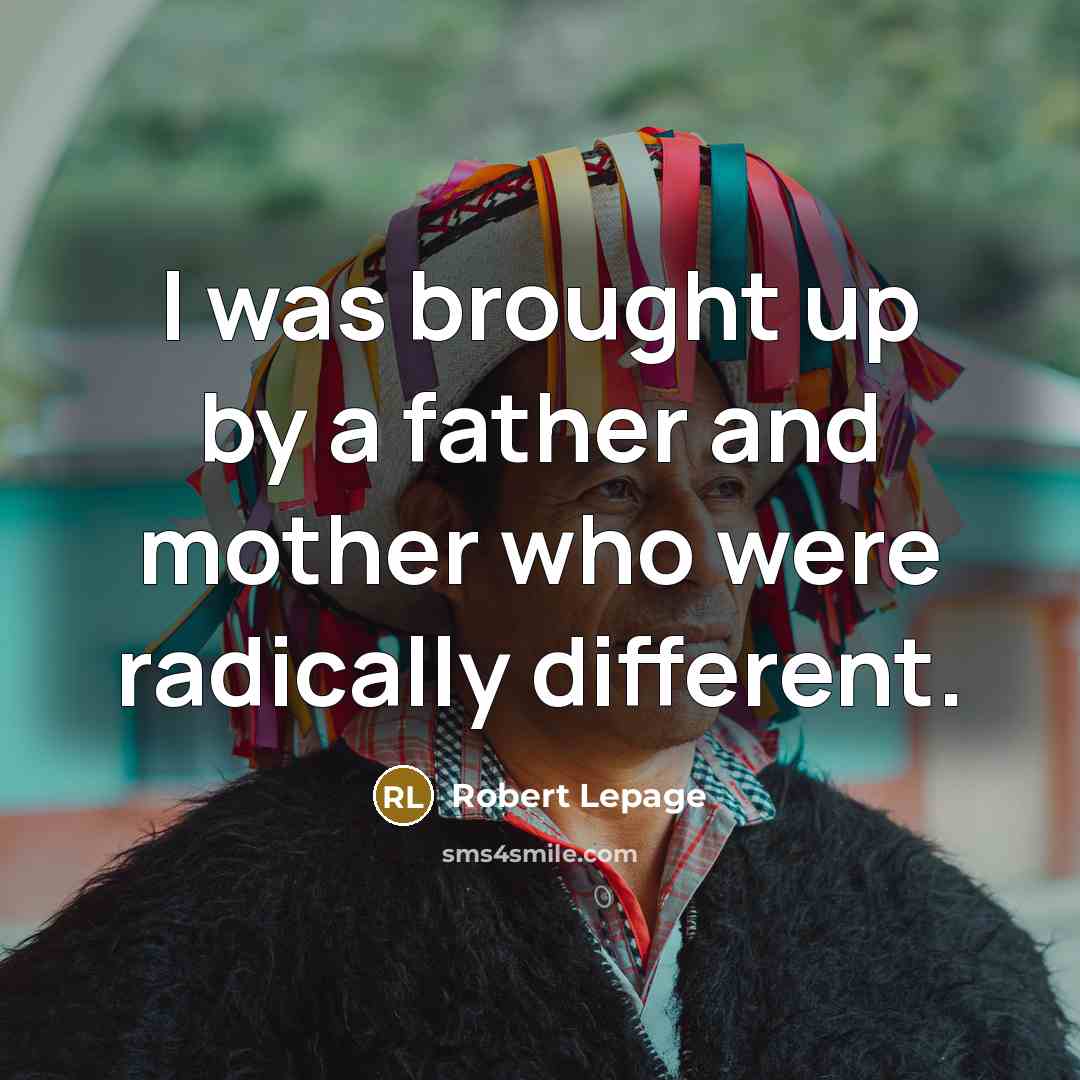 “I was brought up by a father and mother who…” quote by Robert Lepage