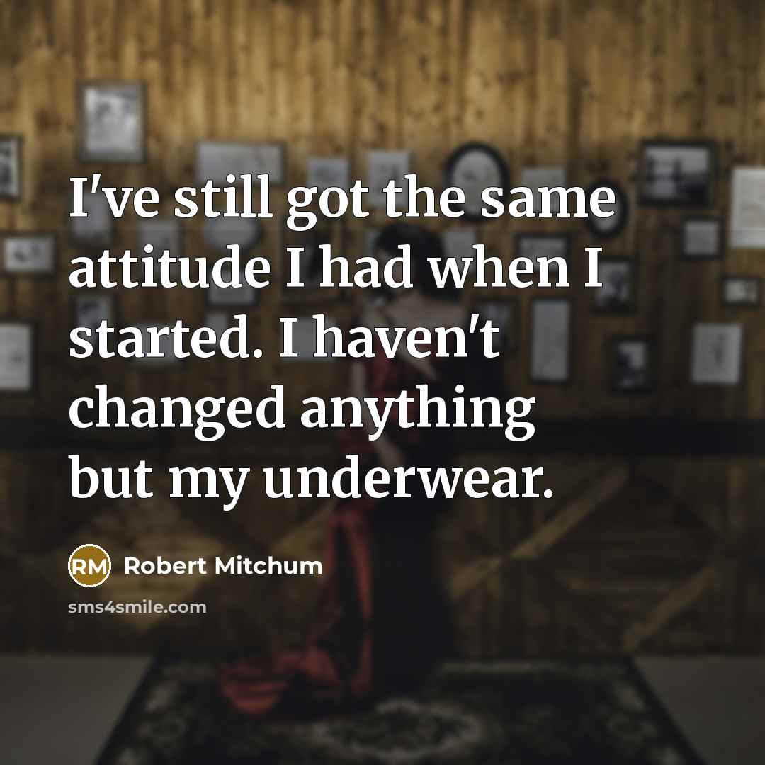 “I've still got the same attitude I had when I…” quote by Robert Mitchum