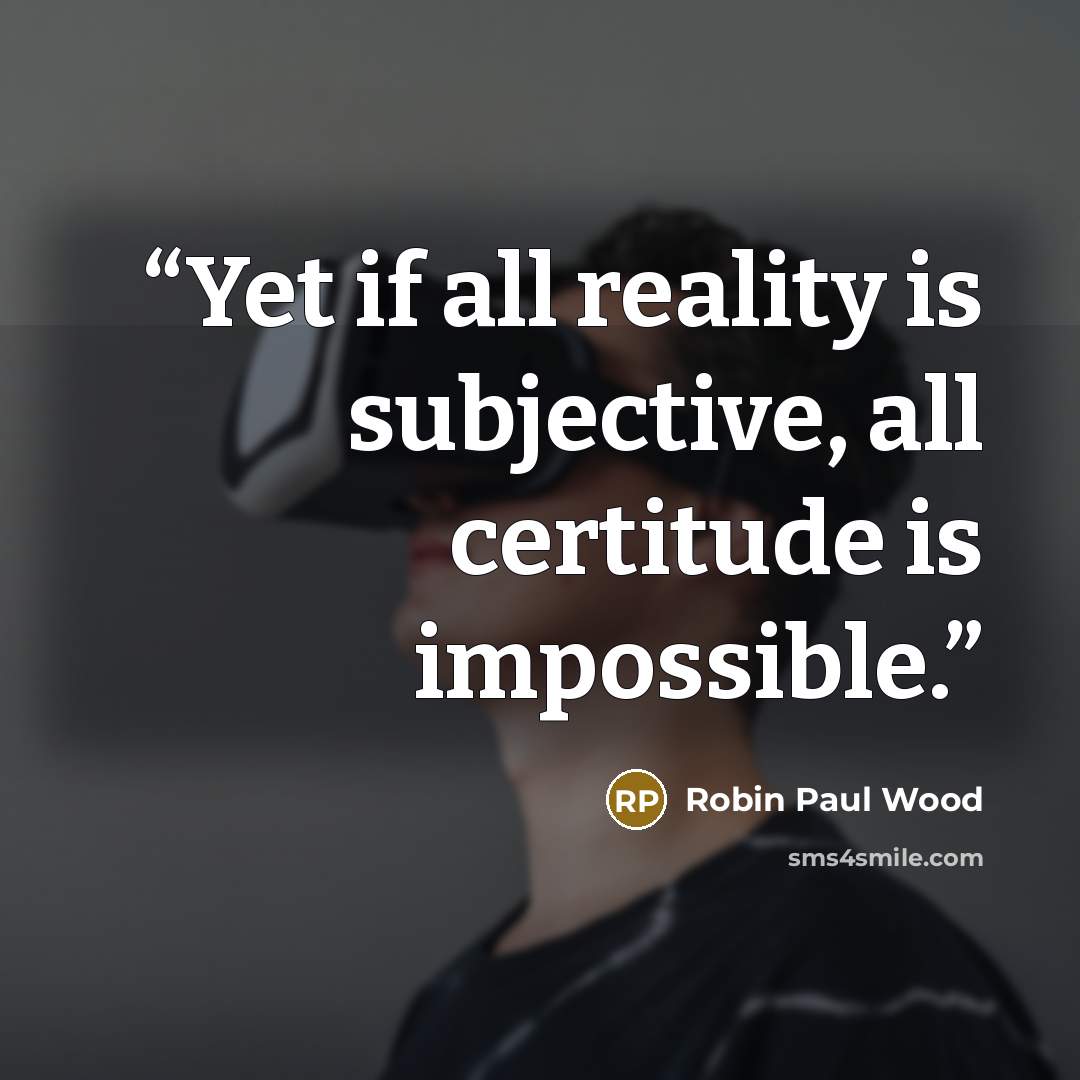 “Yet if all reality is subjective, all certitude is impossible.” quote by Robin Paul Wood