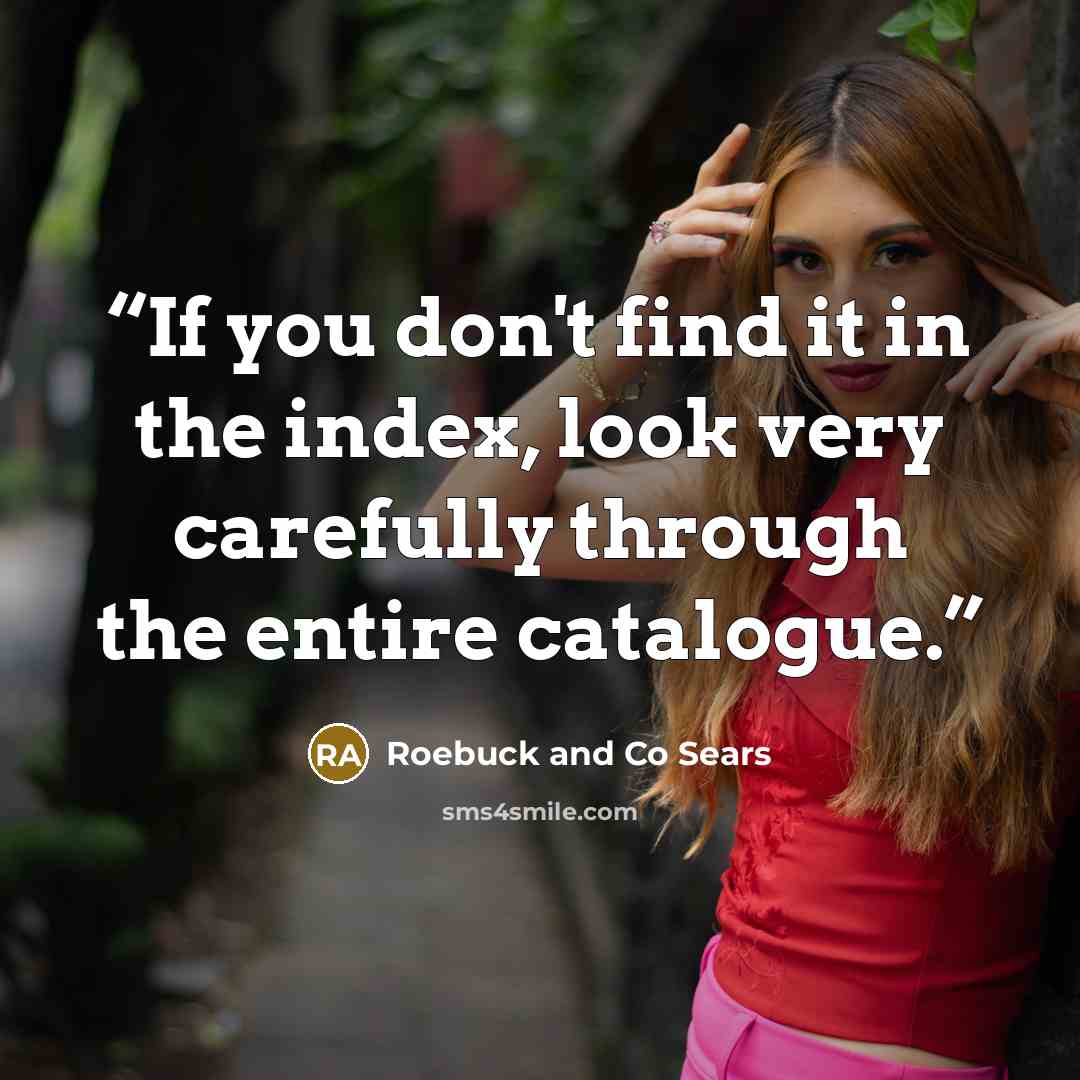 “If you don't find it in the index, look very carefully through the entire catalogue.” quote by Roebuck and Co Sears