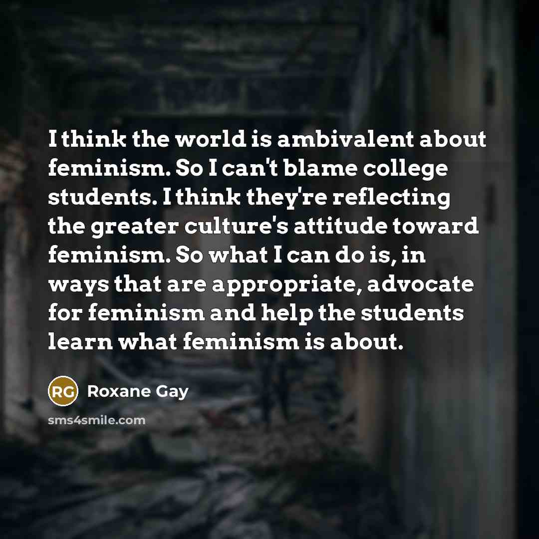 “I think the world is ambivalent about feminism. So I…” quote by Roxane Gay