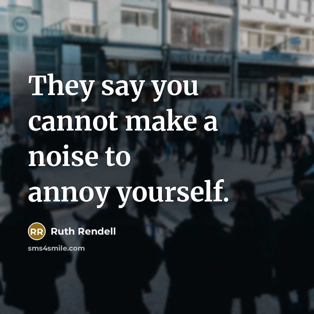 “They say you cannot make a noise to annoy yourself.…” quote by Ruth Rendell