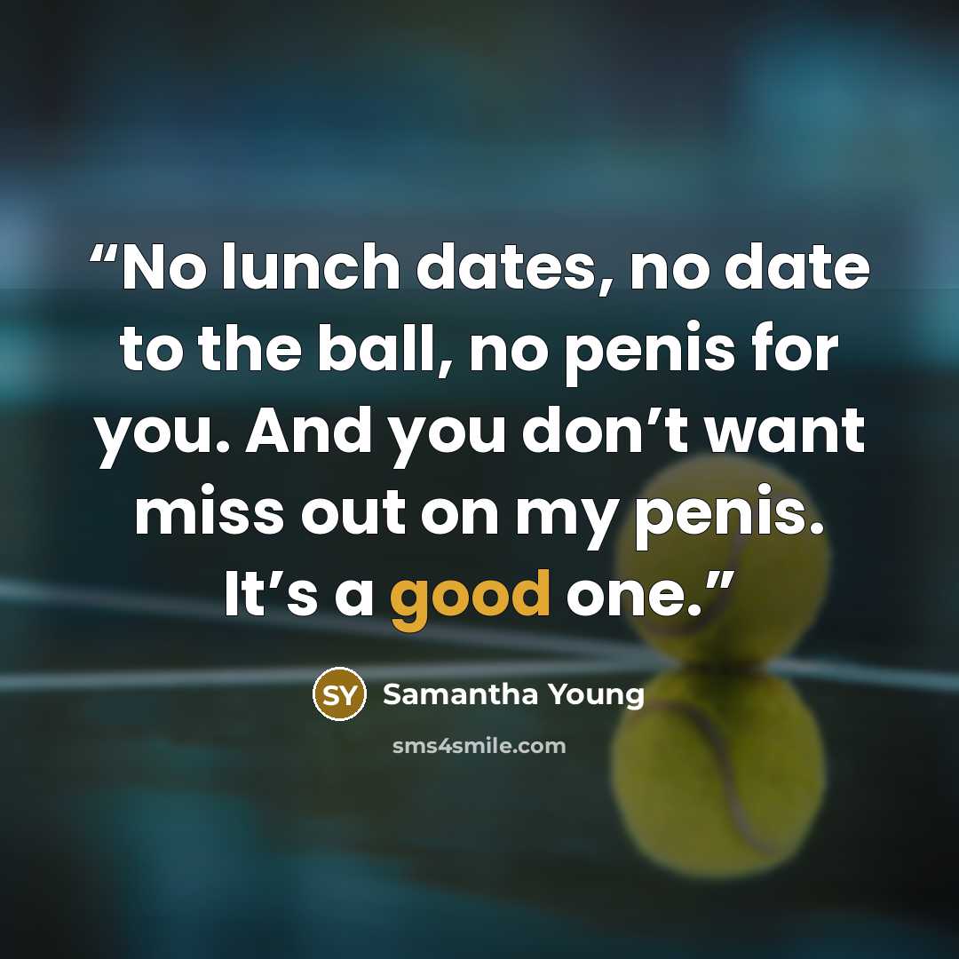 “No lunch dates, no date to the ball, no penis for you. And you don’t want miss out on my penis. It’s a good one.” quote by Samantha Young
