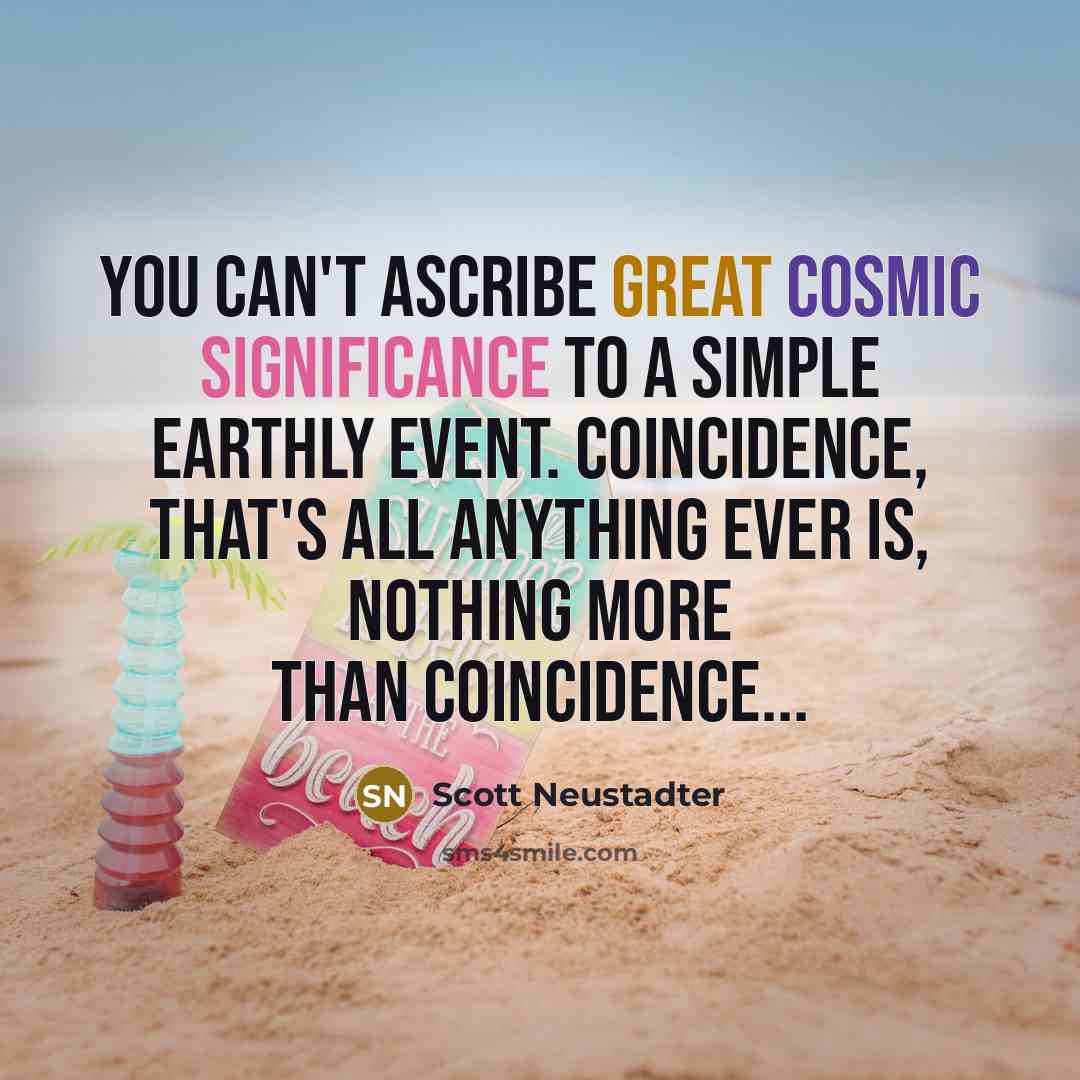 “You can't ascribe great cosmic significance to a simple earthly…” quote by Scott Neustadter