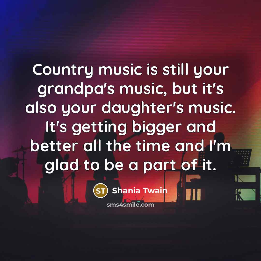 “Country music is still your grandpa's music, but it's also…” quote by Shania Twain