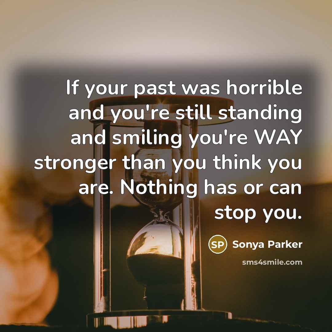 “If your past was horrible and you're still standing and…” quote by Sonya Parker