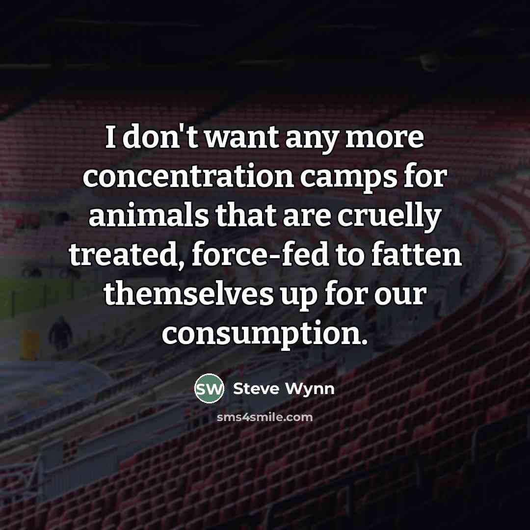 “I don't want any more concentration camps for animals that…” quote by Steve Wynn