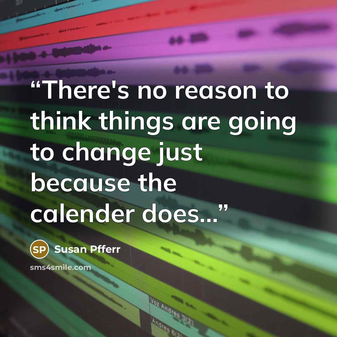 “There's no reason to think things are going to change just because the calender does...” quote by Susan Pfferr