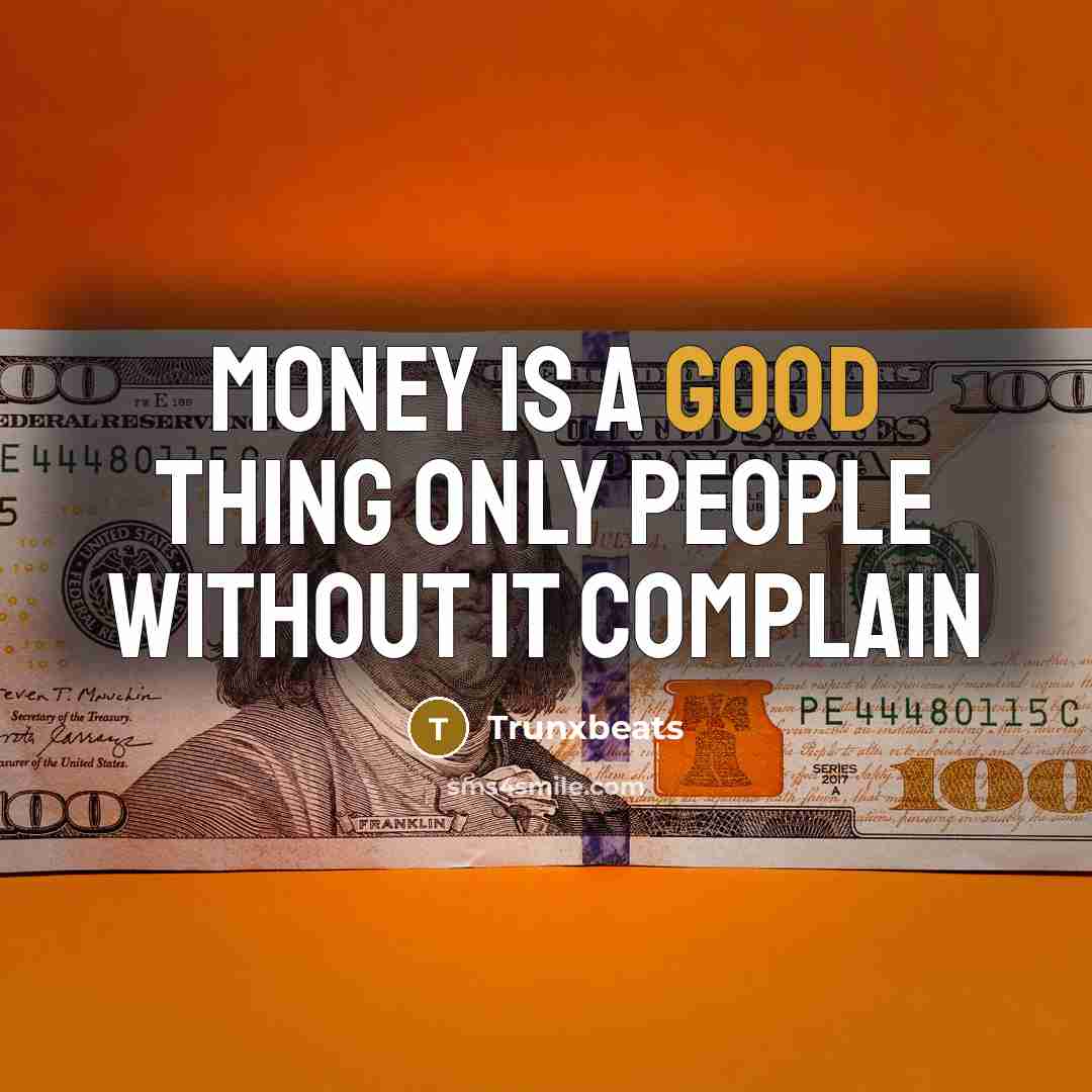 “Money is a good thing only people without it complain…” quote by Trunxbeats