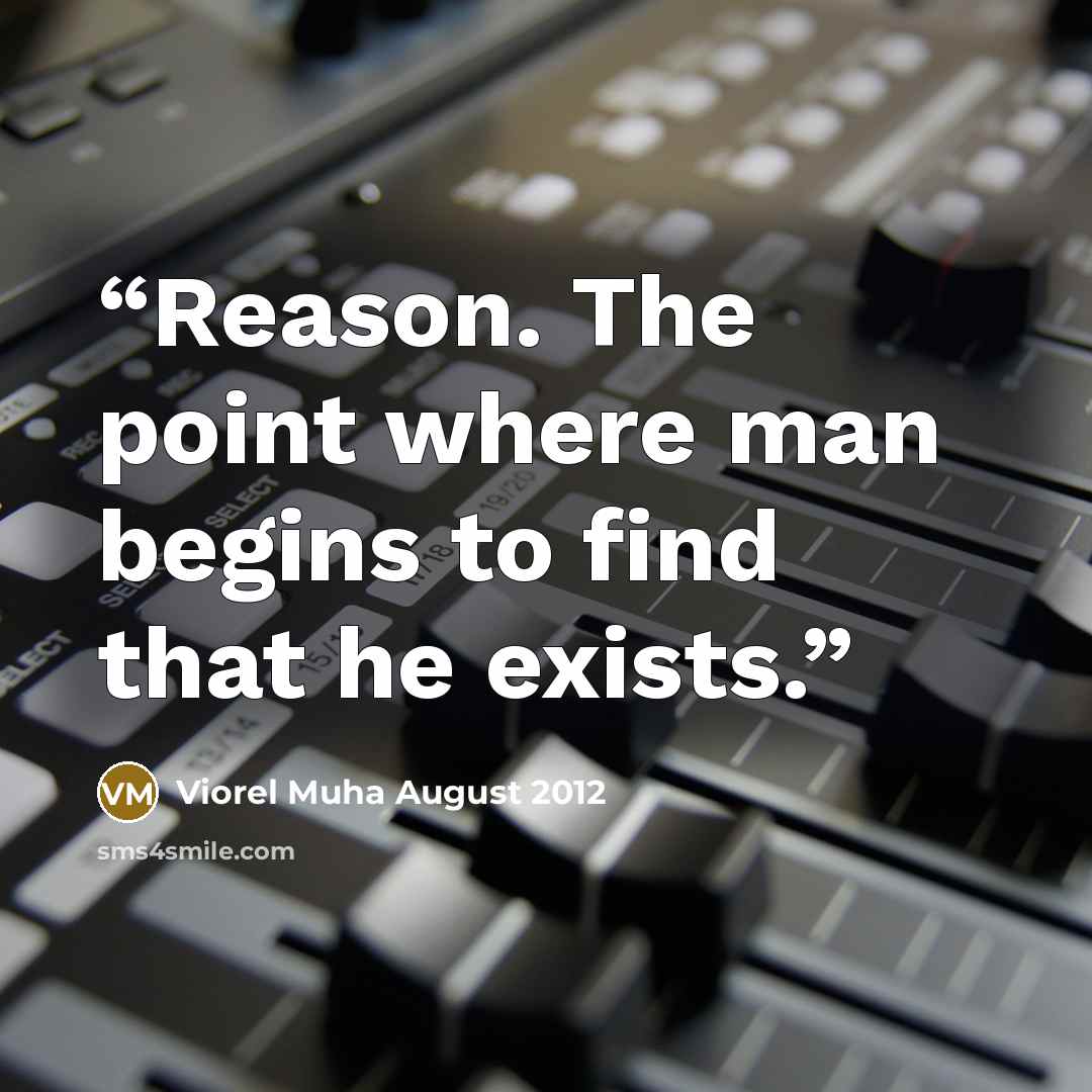 “Reason. The point where man begins to find that he exists.” quote by Viorel Muha August 2012