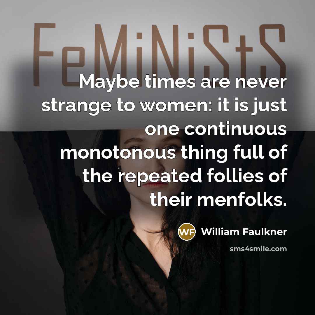 “Maybe times are never strange to women: it is just one continuous monotonous thing full of the repeated follies of their menfolks.” quote by William Faulkner