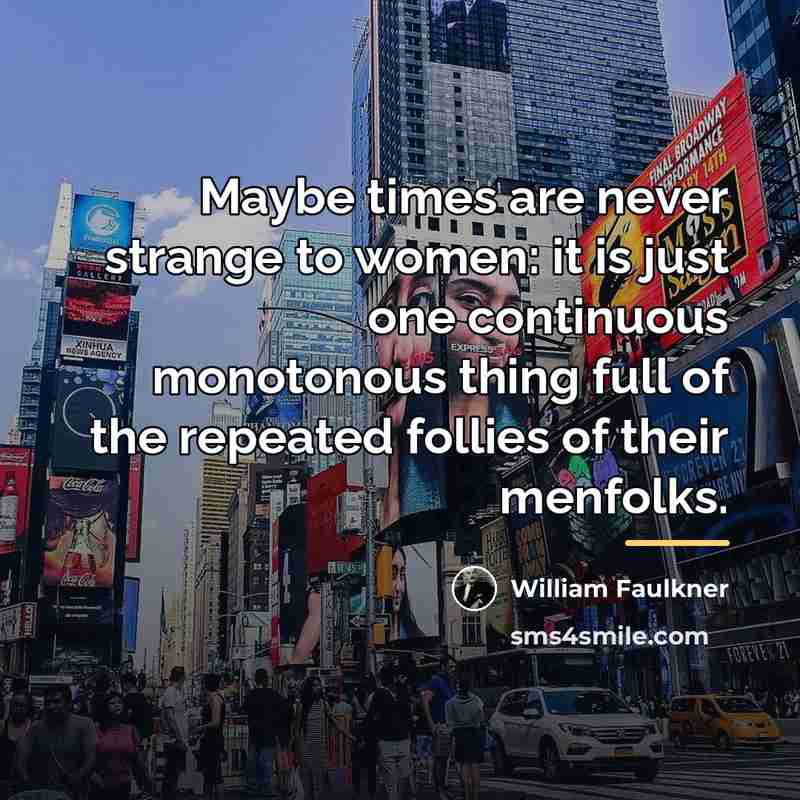 “Maybe times are never strange to women: it is just…” quote by William Faulkner