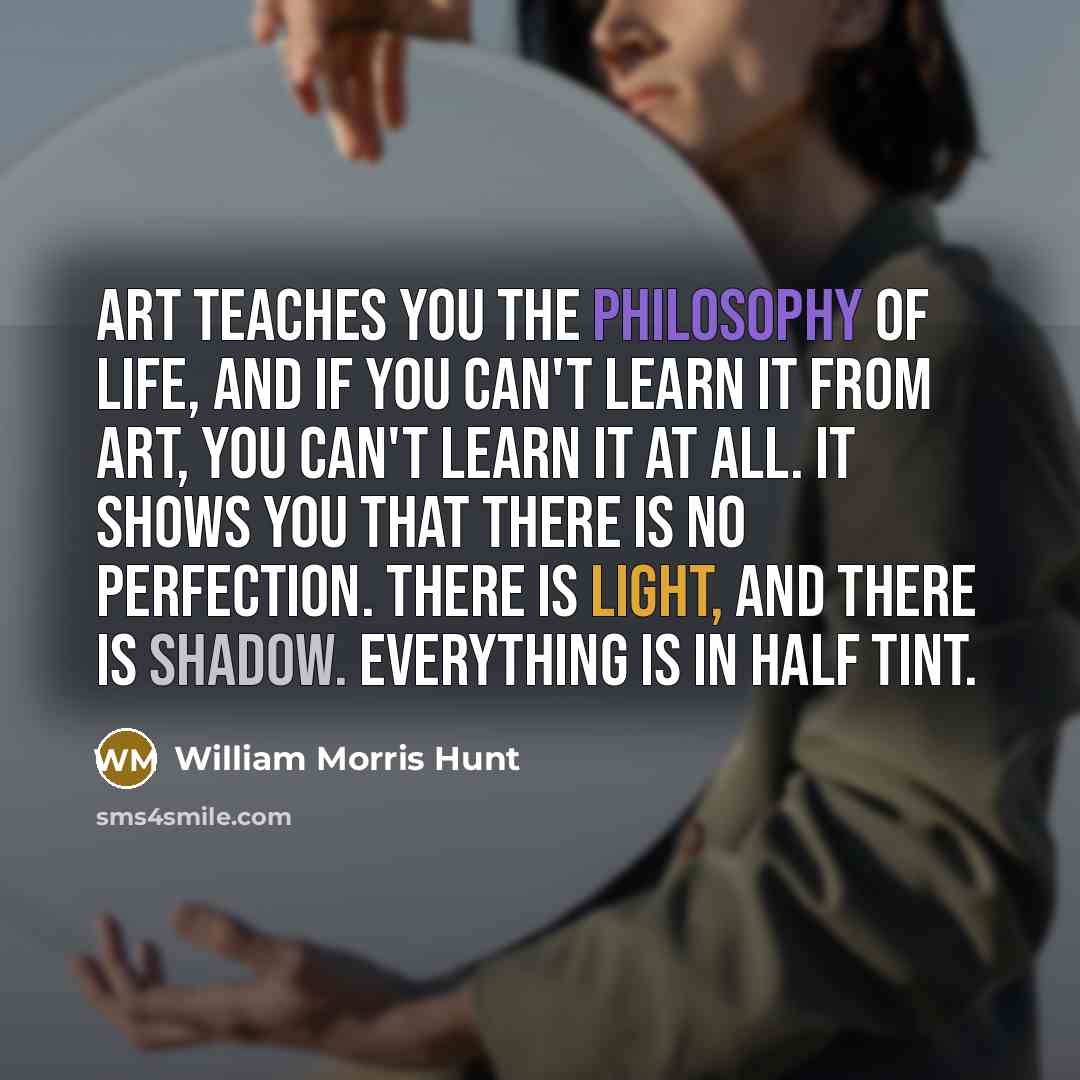 “Art teaches you the philosophy of life, and if you…” quote by William Morris Hunt
