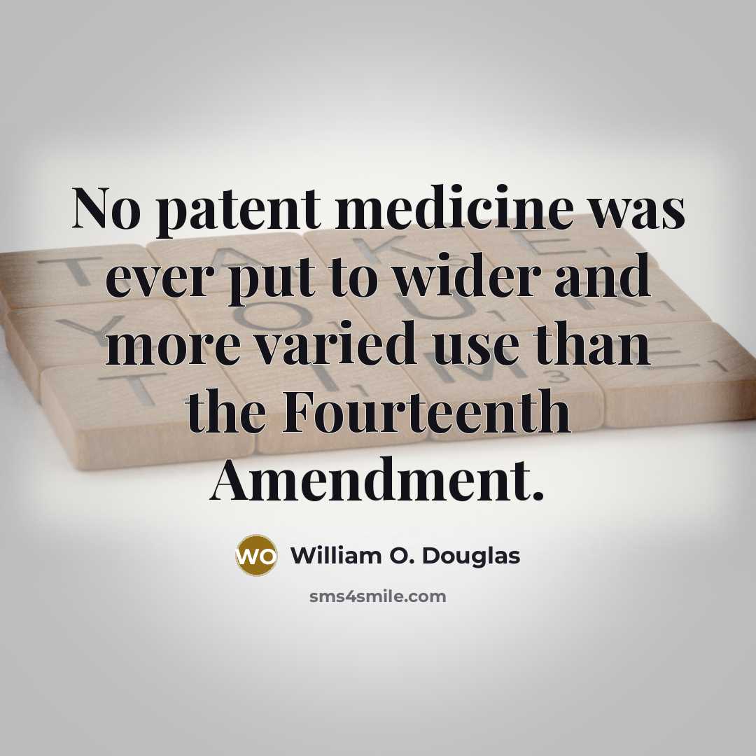“No patent medicine was ever put to wider and more varied use than the Fourteenth Amendment.” quote by William O. Douglas
