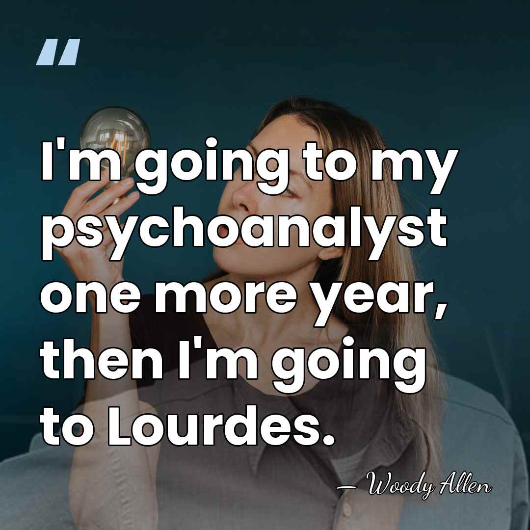 I'm going to my psychoanalyst one more year, then I'm going to&hellip; - Woody Allen