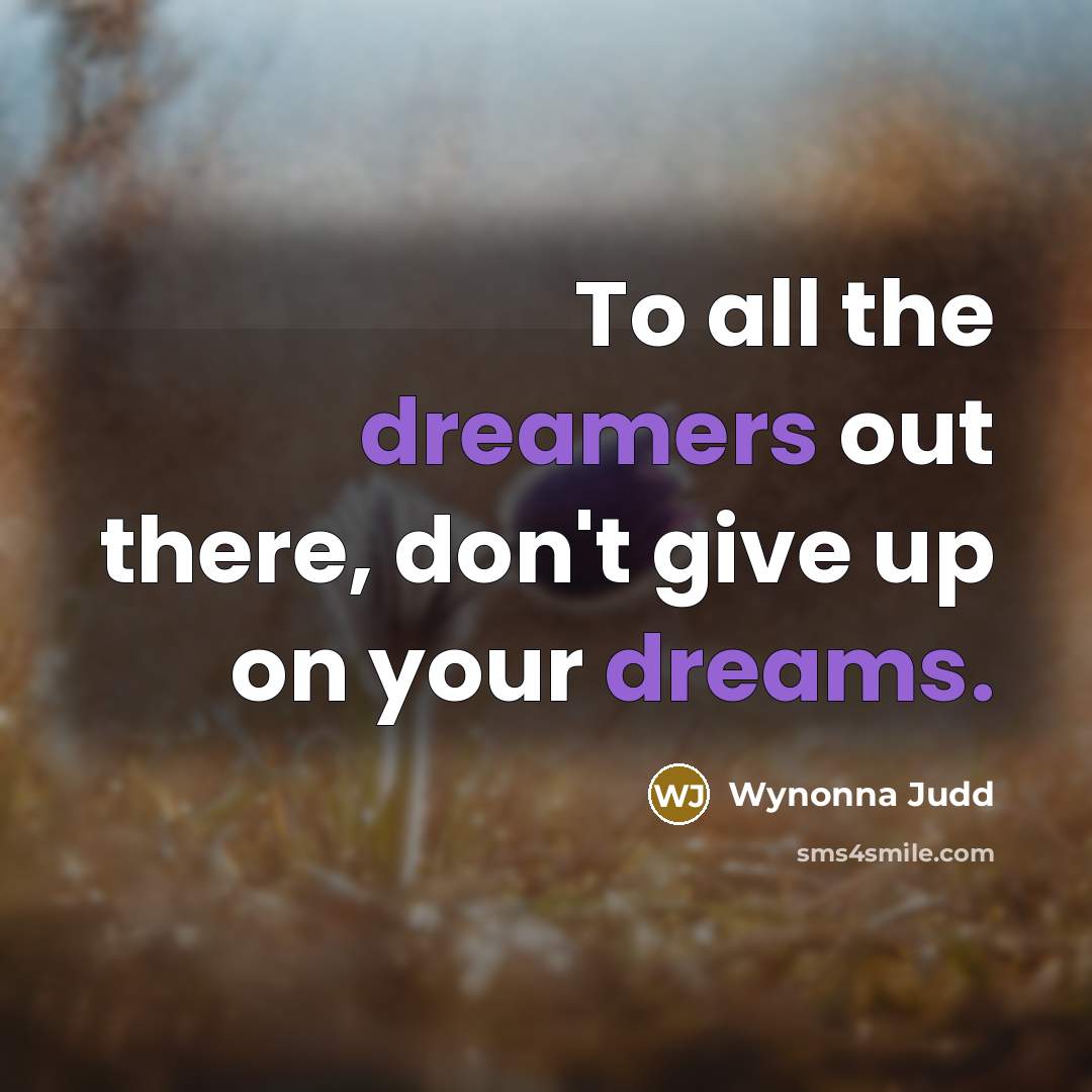 “To all the dreamers out there, don't give up on…” quote by Wynonna Judd